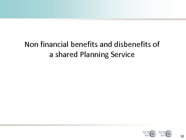 Non financial benefits and disbenefits of a shared Planning Service 36 