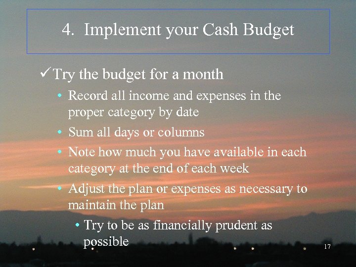 4. Implement your Cash Budget ü Try the budget for a month • Record