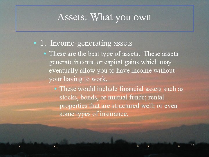 Assets: What you own • 1. Income-generating assets • These are the best type