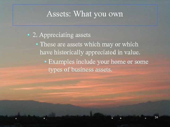 Assets: What you own • 2. Appreciating assets • These are assets which may