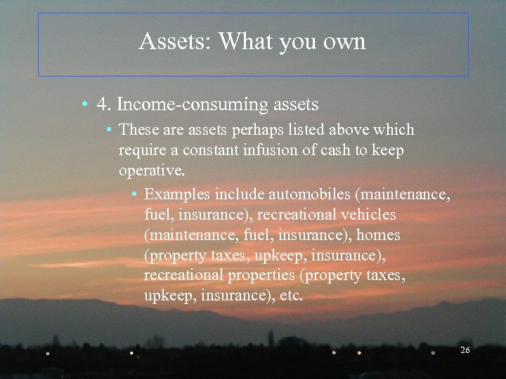 Assets: What you own • 4. Income-consuming assets • These are assets perhaps listed