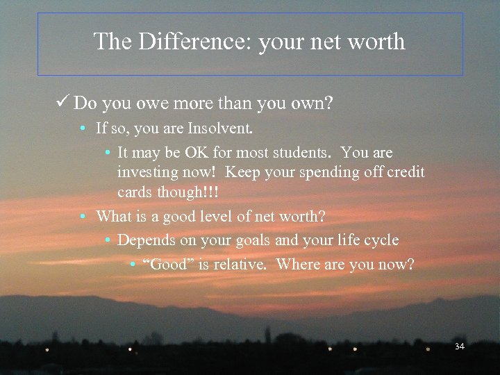 The Difference: your net worth ü Do you owe more than you own? •