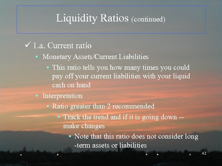 Liquidity Ratios (continued) ü 1. a. Current ratio • Monetary Assets/Current Liabilities • This
