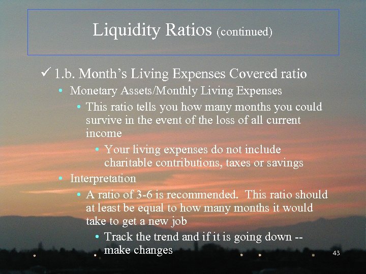 Liquidity Ratios (continued) ü 1. b. Month’s Living Expenses Covered ratio • Monetary Assets/Monthly