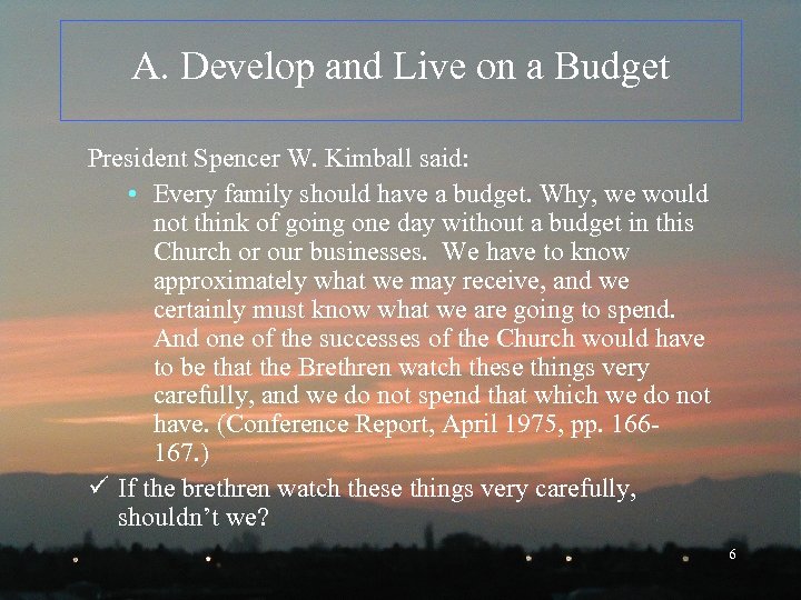 A. Develop and Live on a Budget President Spencer W. Kimball said: • Every