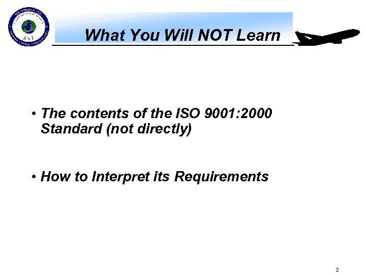 What You Will NOT Learn • The contents of the ISO 9001: 2000 Standard