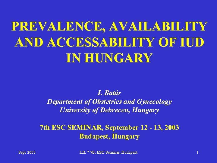 PREVALENCE, AVAILABILITY AND ACCESSABILITY OF IUD IN HUNGARY I. Batár Department of Obstetrics and