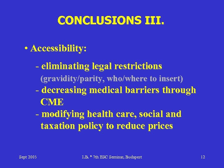 CONCLUSIONS III. • Accessibility: - eliminating legal restrictions (gravidity/parity, who/where to insert) - decreasing