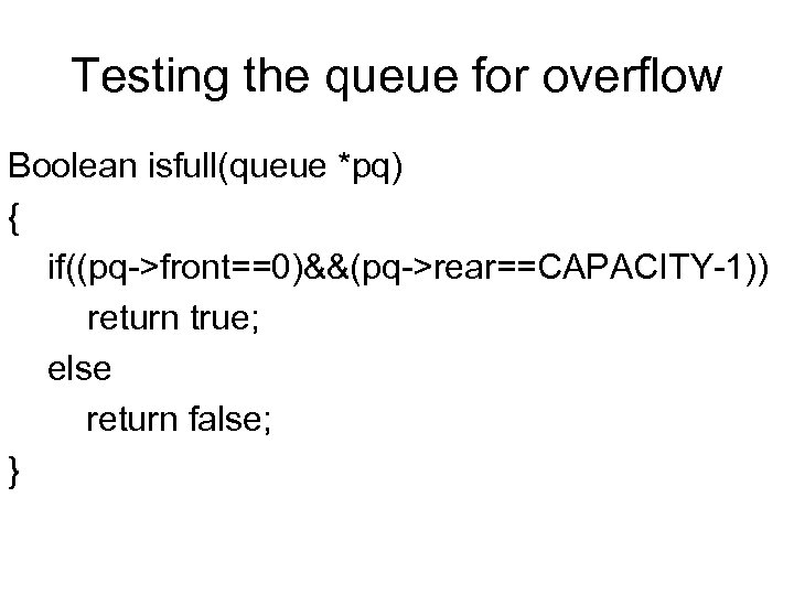 Testing the queue for overflow Boolean isfull(queue *pq) { if((pq->front==0)&&(pq->rear==CAPACITY-1)) return true; else return