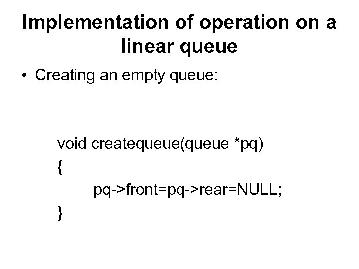 Implementation of operation on a linear queue • Creating an empty queue: void createqueue(queue