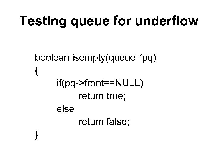 Testing queue for underflow boolean isempty(queue *pq) { if(pq->front==NULL) return true; else return false;