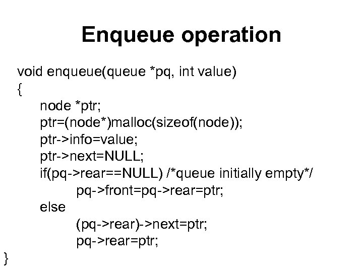 Enqueue operation void enqueue(queue *pq, int value) { node *ptr; ptr=(node*)malloc(sizeof(node)); ptr->info=value; ptr->next=NULL; if(pq->rear==NULL)