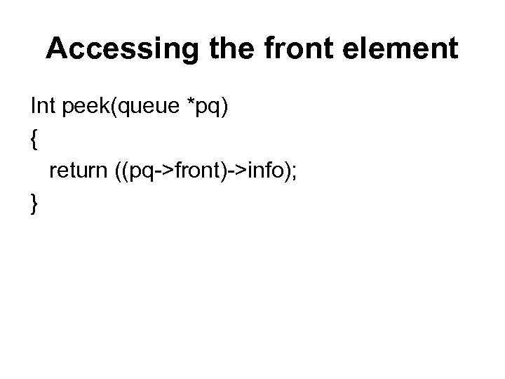 Accessing the front element Int peek(queue *pq) { return ((pq->front)->info); } 