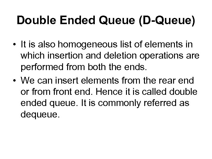 Double Ended Queue (D-Queue) • It is also homogeneous list of elements in which