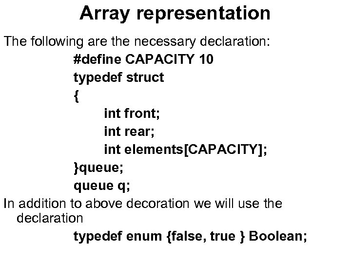 Array representation The following are the necessary declaration: #define CAPACITY 10 typedef struct {