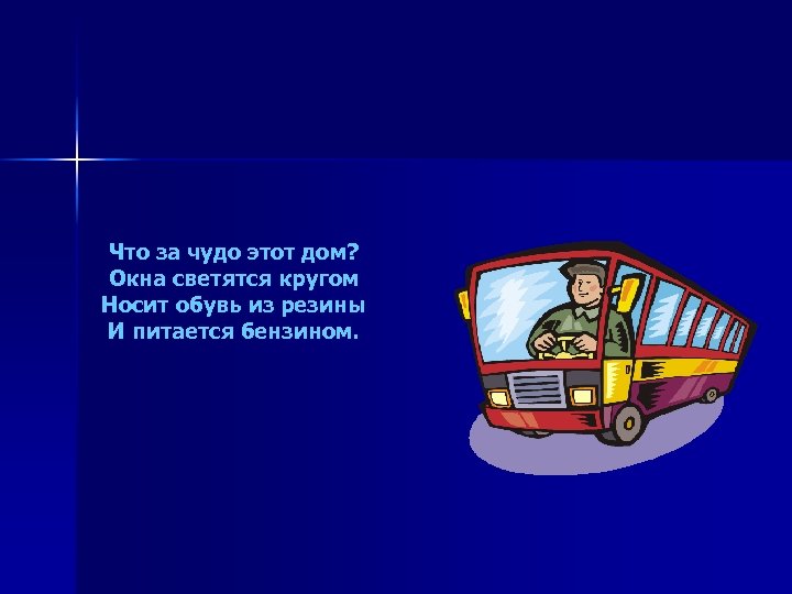 Что за чудо этот дом? Окна светятся кругом Носит обувь из резины И питается