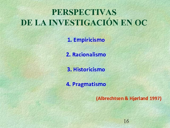 PERSPECTIVAS DE LA INVESTIGACIÓN EN OC 1. Empiricismo 2. Racionalismo 3. Historicismo 4. Pragmatismo