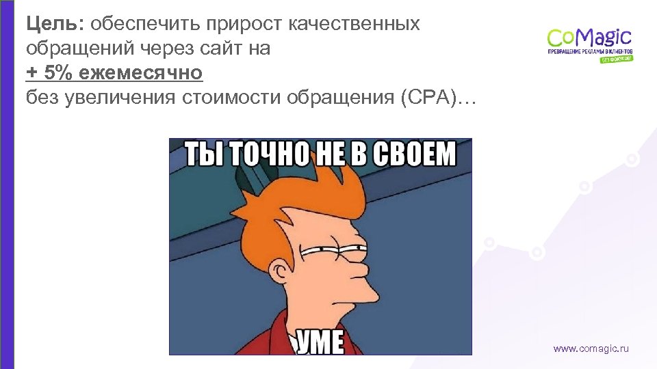 Цель: обеспечить прирост качественных обращений через сайт на + 5% ежемесячно без увеличения стоимости