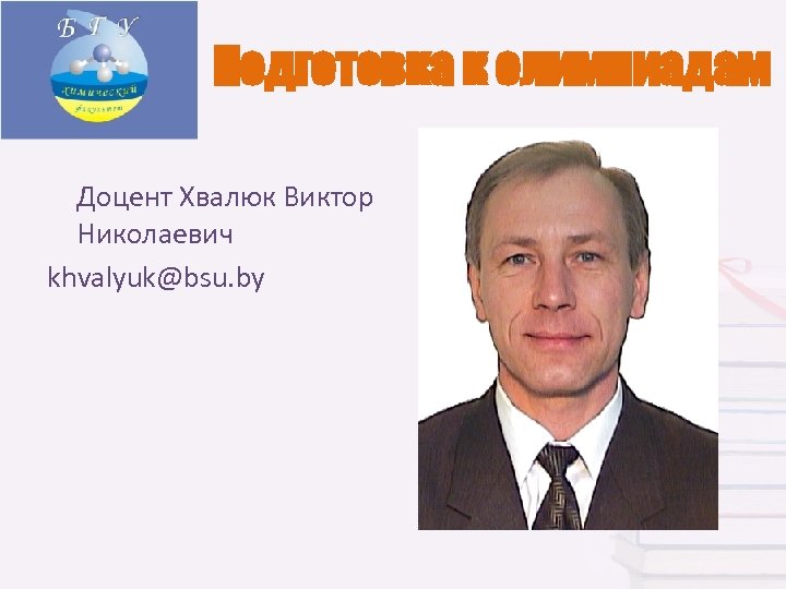 Подготовка к олимпиадам Доцент Хвалюк Виктор Николаевич khvalyuk@bsu. by 