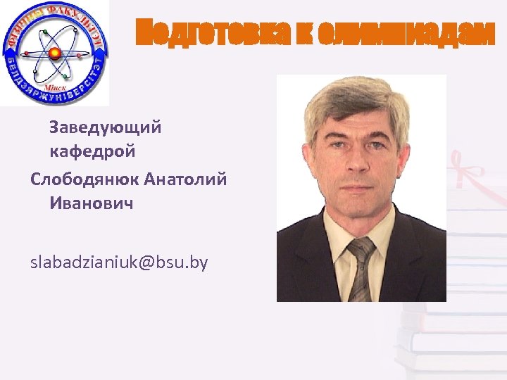 Подготовка к олимпиадам Заведующий кафедрой Слободянюк Анатолий Иванович slabadzianiuk@bsu. by 