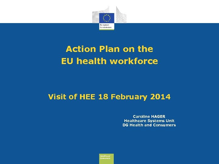 Action Plan on the EU health workforce Visit of HEE 18 February 2014 Caroline