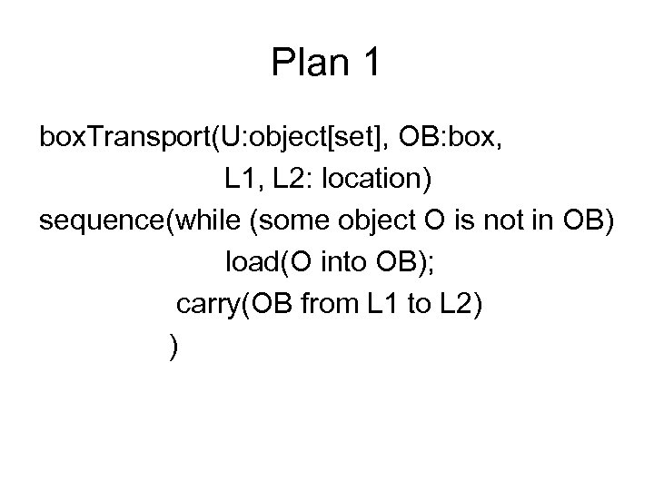 Plan 1 box. Transport(U: object[set], OB: box, L 1, L 2: location) sequence(while (some