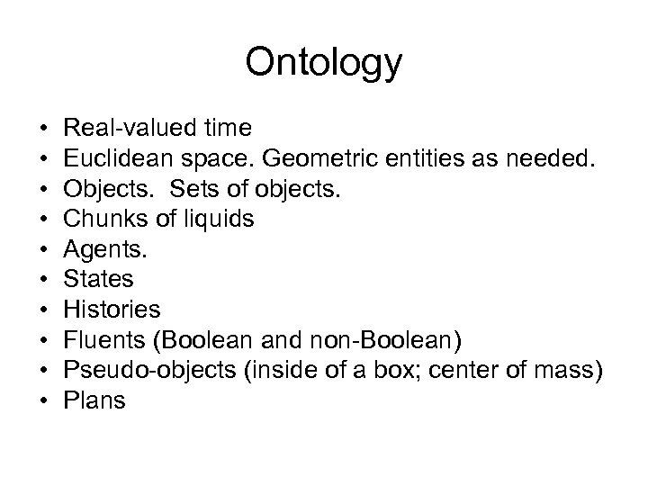 Ontology • • • Real-valued time Euclidean space. Geometric entities as needed. Objects. Sets