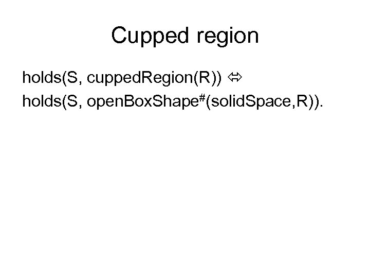 Cupped region holds(S, cupped. Region(R)) holds(S, open. Box. Shape#(solid. Space, R)). 