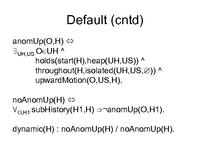 Default (cntd) anom. Up(O, H) ∃UH, US O∈UH ^ holds(start(H), heap(UH, US)) ^ throughout(H,