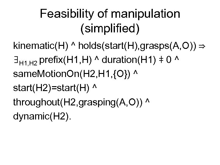 Feasibility of manipulation (simplified) kinematic(H) ^ holds(start(H), grasps(A, O)) ⇒ ∃H 1, H 2