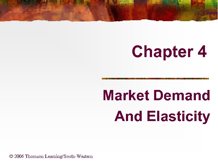 Chapter 4 Market Demand And Elasticity © 2006 Thomson Learning/South-Western 