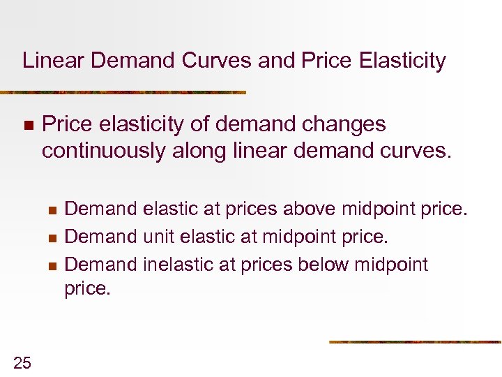 Linear Demand Curves and Price Elasticity n Price elasticity of demand changes continuously along