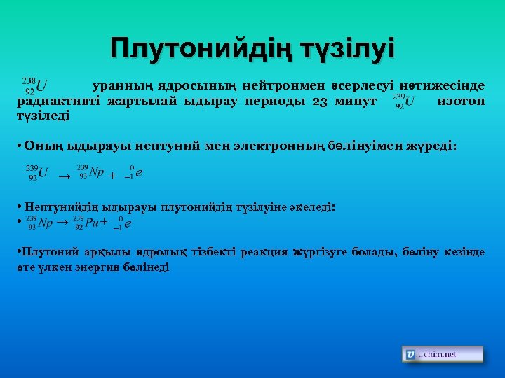 Плутонийдің түзілуі уранның ядросының нейтронмен әсерлесуі нәтижесінде радиактивті жартылай ыдырау периоды 23 минут изотоп