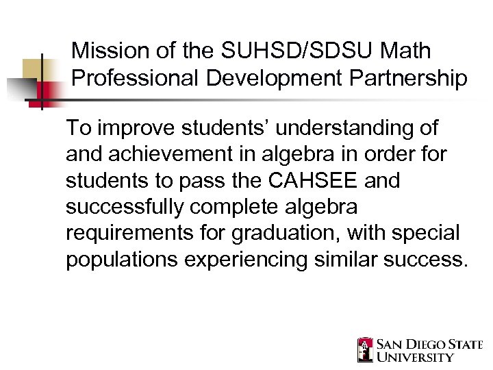 Mission of the SUHSD/SDSU Math Professional Development Partnership To improve students’ understanding of and