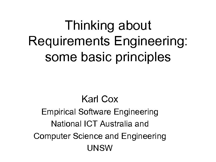 Thinking about Requirements Engineering: some basic principles Karl Cox Empirical Software Engineering National ICT