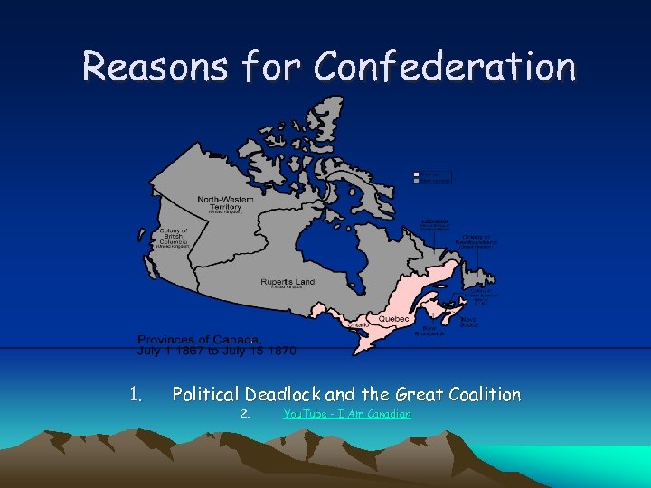 Reasons for Confederation 1. Political Deadlock and the Great Coalition 2. You. Tube -