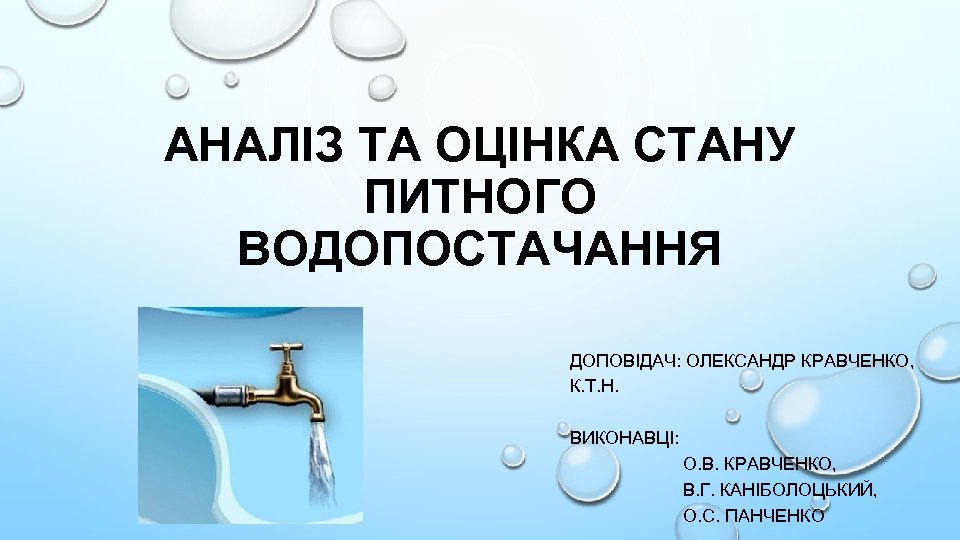 АНАЛІЗ ТА ОЦІНКА СТАНУ ПИТНОГО ВОДОПОСТАЧАННЯ ДОПОВІДАЧ: ОЛЕКСАНДР КРАВЧЕНКО, К. Т. Н. ВИКОНАВЦІ: О.
