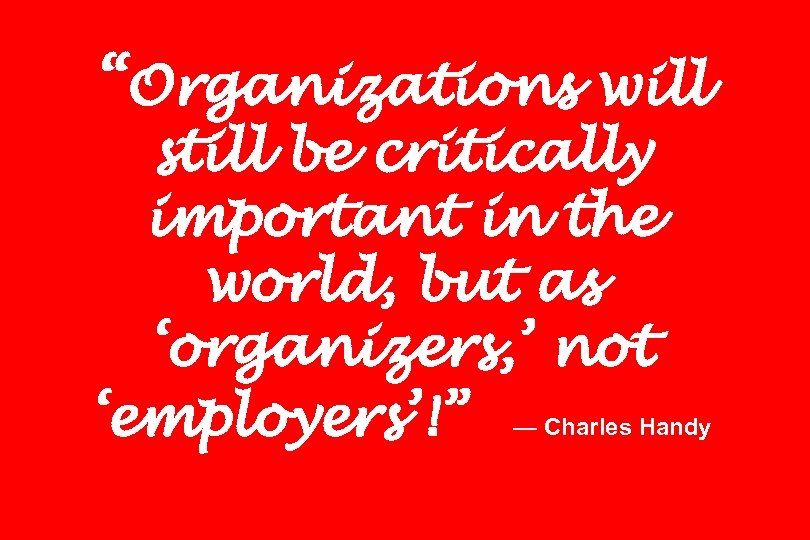 “Organizations will still be critically important in the world, but as ‘organizers, ’ not