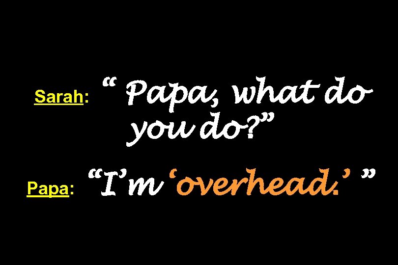 Sarah: Papa: “ Papa, what do you do? ” “I’m ‘overhead. ’ ” 