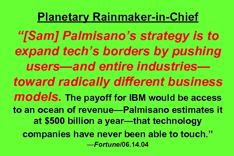 Planetary Rainmaker-in-Chief “[Sam] Palmisano’s strategy is to expand tech’s borders by pushing users—and entire