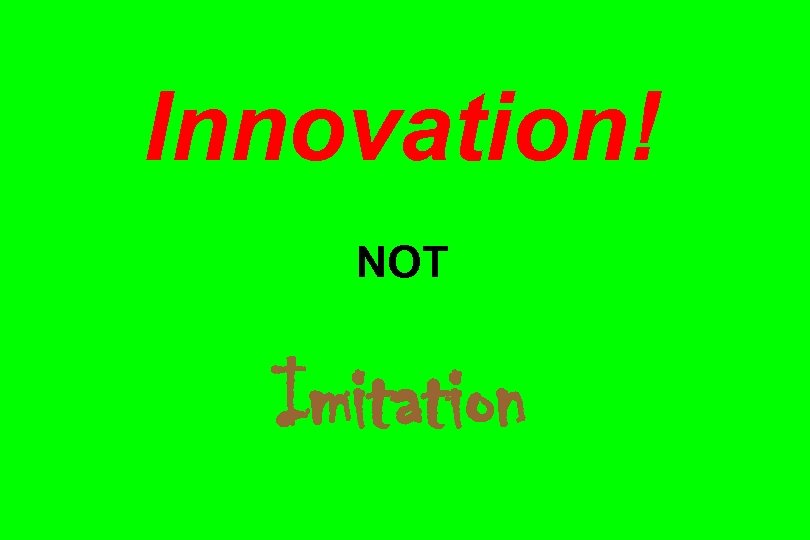 Innovation! NOT Imitation 