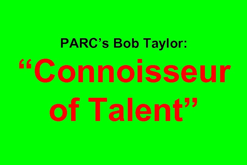 PARC’s Bob Taylor: “Connoisseur of Talent” 
