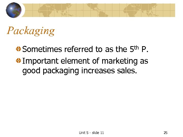 Packaging Sometimes referred to as the 5 th P. Important element of marketing as