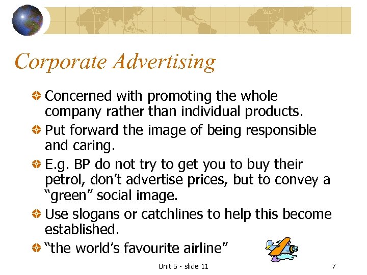Corporate Advertising Concerned with promoting the whole company rather than individual products. Put forward