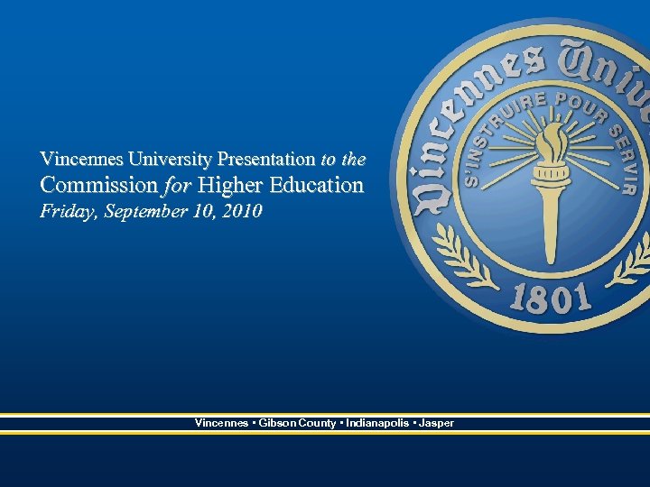 Vincennes University Presentation to the Commission for Higher Education Friday, September 10, 2010 Vincennes