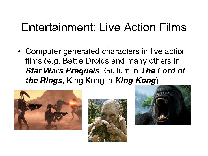 Entertainment: Live Action Films • Computer generated characters in live action films (e. g.