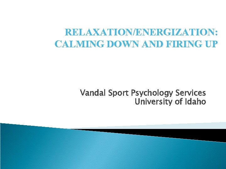 RELAXATION/ENERGIZATION: CALMING DOWN AND FIRING UP Vandal Sport Psychology Services University of Idaho 