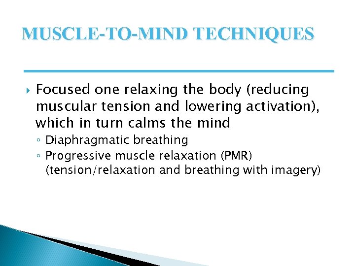 MUSCLE-TO-MIND TECHNIQUES Focused one relaxing the body (reducing muscular tension and lowering activation), which