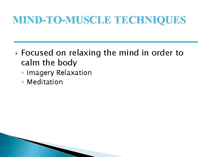 MIND-TO-MUSCLE TECHNIQUES Focused on relaxing the mind in order to calm the body ◦