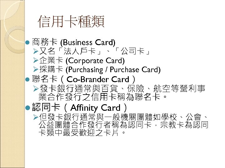 信用卡種類 l 商務卡 (Business Card) Ø又名「法人戶卡」、「公司卡」 Ø企業卡 (Corporate Card) Ø採購卡 (Purchasing / Purchase Card)